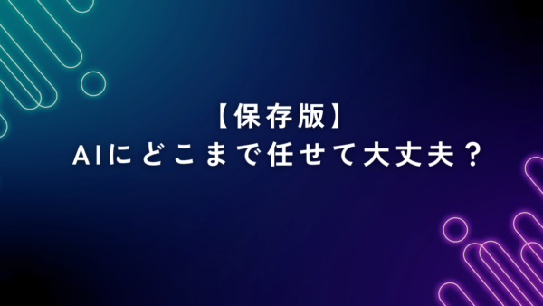 【保存版】AIにどこまで任せて大丈夫？